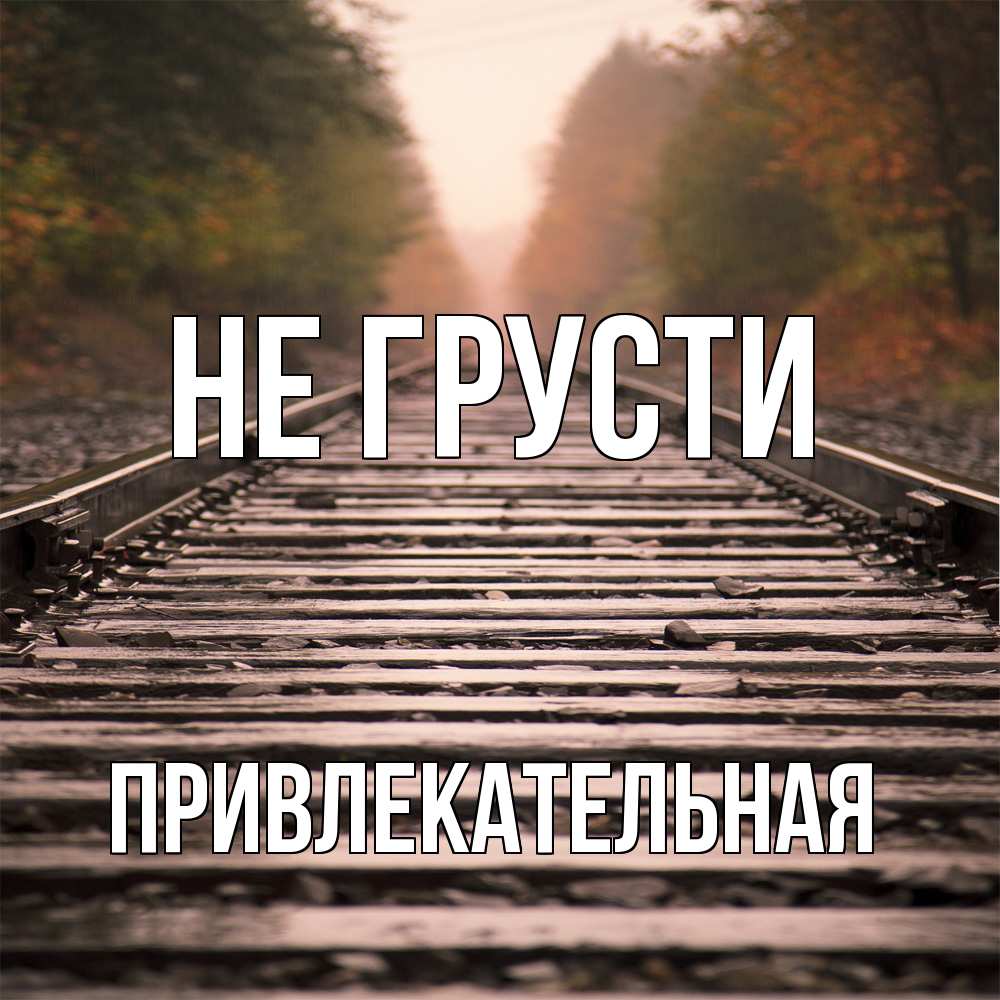 Открытка на каждый день с именем, Пpивлекательная Не грусти лес и железная дорога Прикольная открытка с пожеланием онлайн скачать бесплатно 