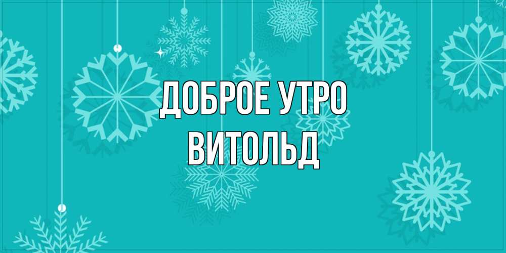 Открытка на каждый день с именем, Витольд Доброе утро открытка со снежинками Прикольная открытка с пожеланием онлайн скачать бесплатно 
