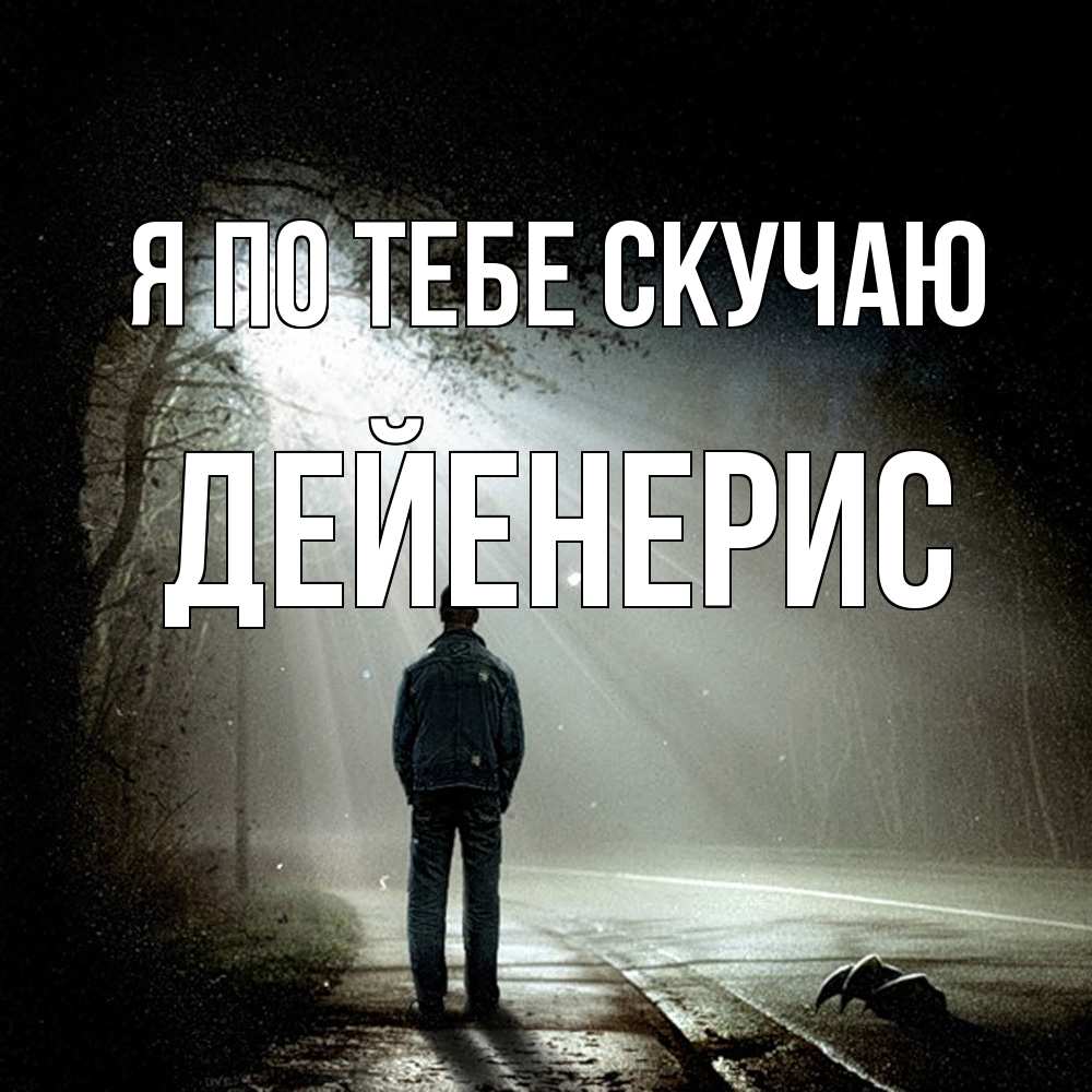 Открытка на каждый день с именем, Дейенерис Я по тебе скучаю свет 1 Прикольная открытка с пожеланием онлайн скачать бесплатно 