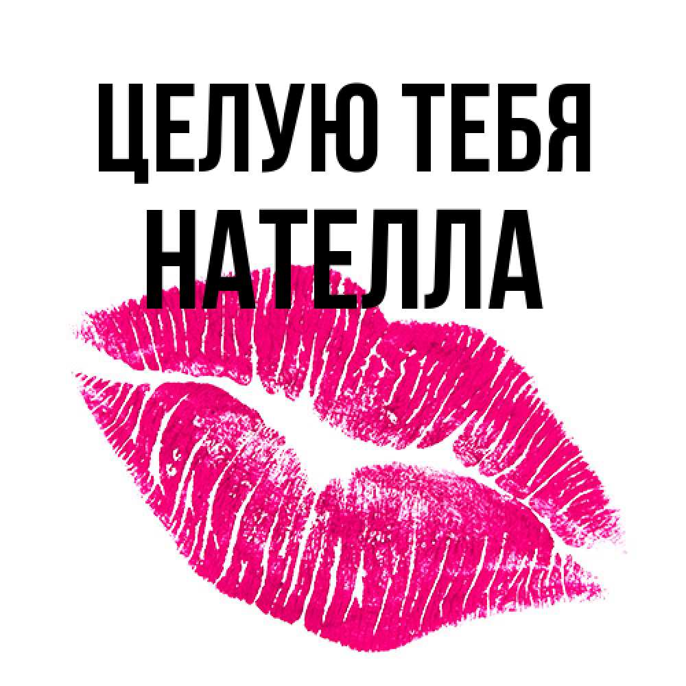 Открытка на каждый день с именем, Нателла Целую тебя след от помады Прикольная открытка с пожеланием онлайн скачать бесплатно 