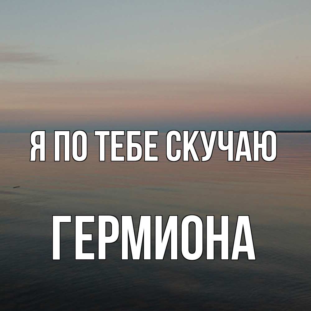 Открытка на каждый день с именем, Гермиона Я по тебе скучаю пусто Прикольная открытка с пожеланием онлайн скачать бесплатно 