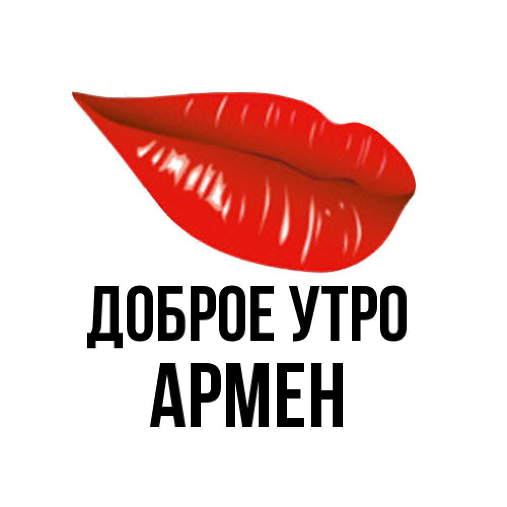 Открытка на каждый день с именем, Армен Доброе утро утрешний поцелуй Прикольная открытка с пожеланием онлайн скачать бесплатно 