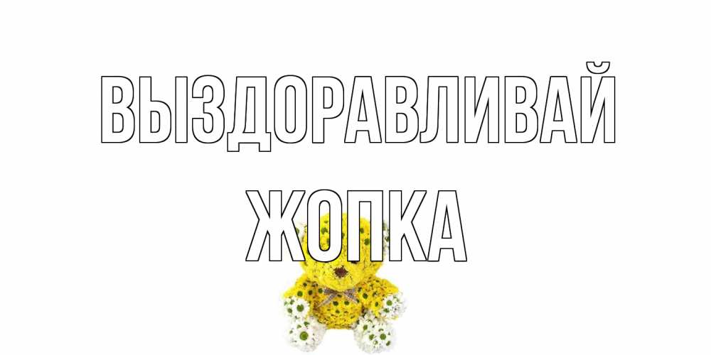 Открытка на каждый день с именем, Жопка Выздоравливай мишка Прикольная открытка с пожеланием онлайн скачать бесплатно 