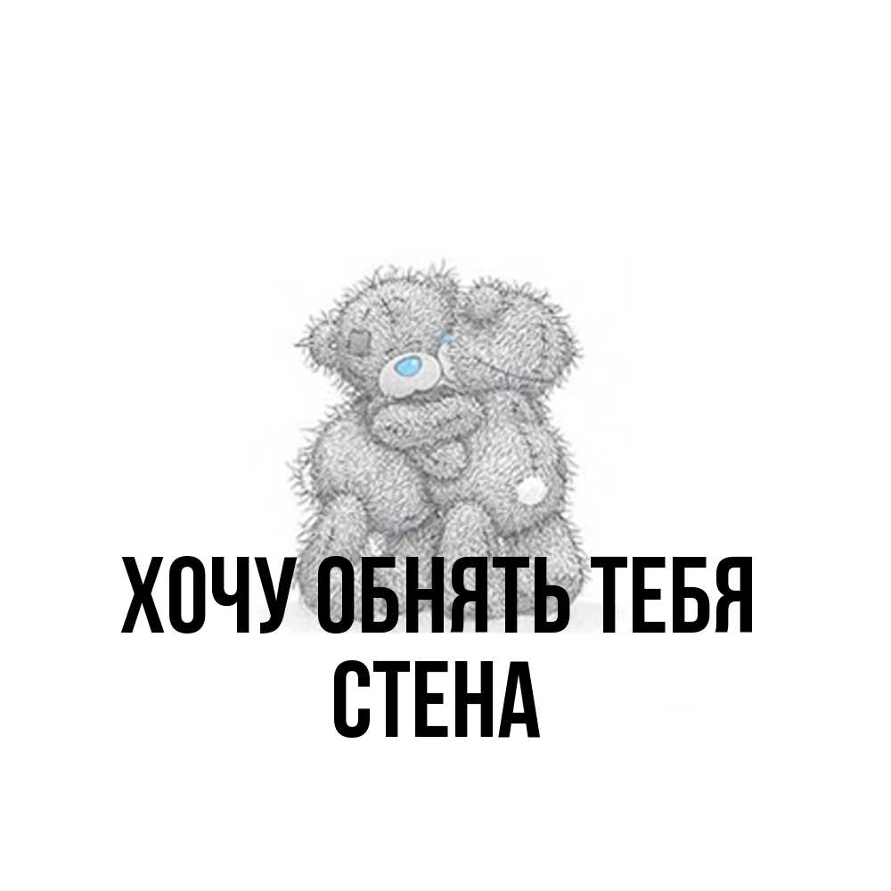 Открытка на каждый день с именем, Стена Хочу обнять тебя два теддика Прикольная открытка с пожеланием онлайн скачать бесплатно 