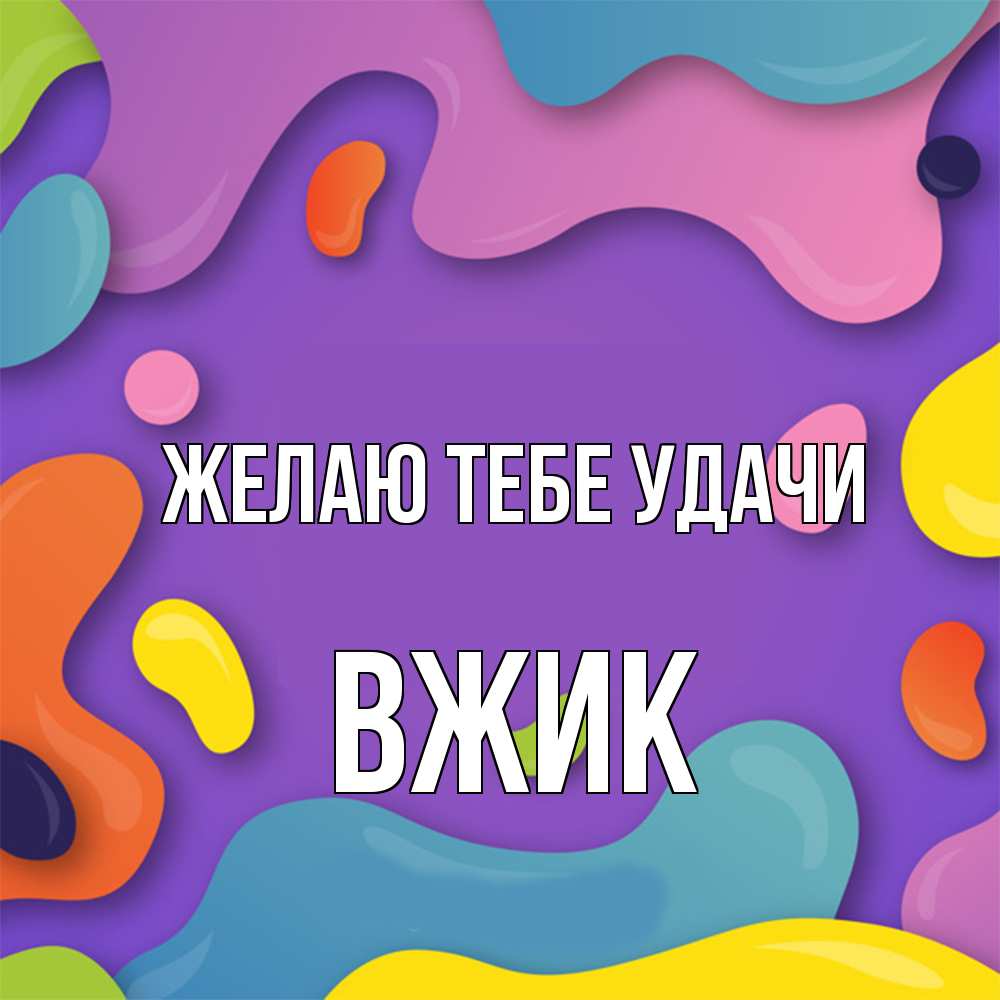 Открытка на каждый день с именем, Вжик Желаю тебе удачи абстрактное что то Прикольная открытка с пожеланием онлайн скачать бесплатно 