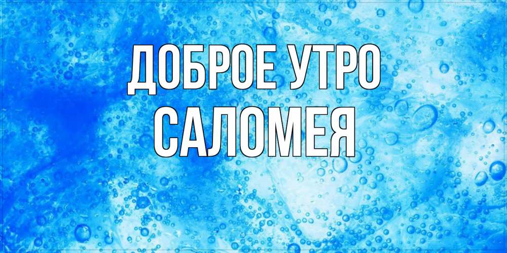 Открытка на каждый день с именем, Саломея Доброе утро хорошее утро под водой Прикольная открытка с пожеланием онлайн скачать бесплатно 