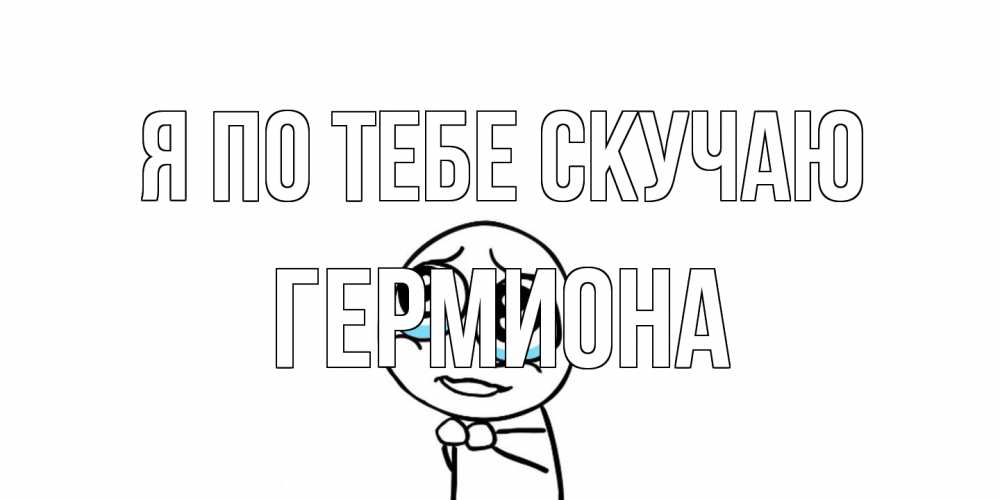 Открытка на каждый день с именем, Гермиона Я по тебе скучаю я по тебе скучаю с тролль фейсом Прикольная открытка с пожеланием онлайн скачать бесплатно 