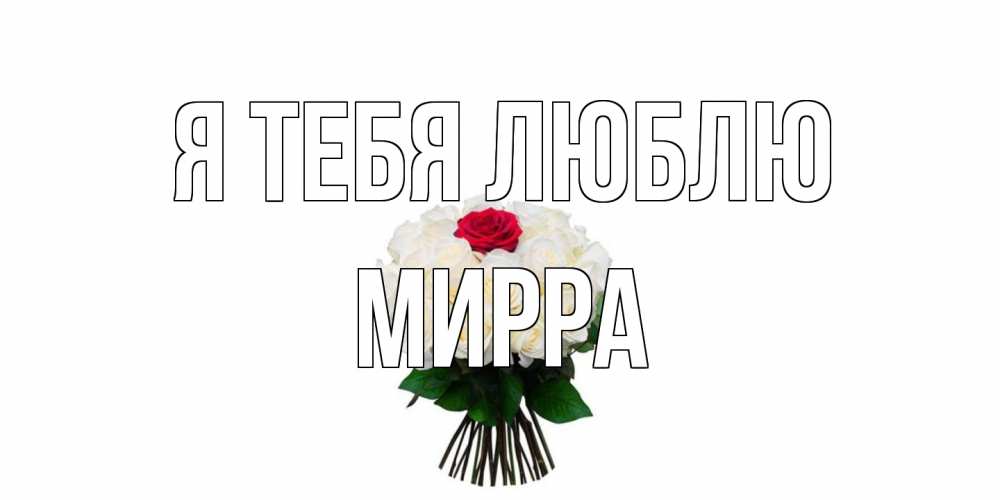 Открытка на каждый день с именем, Мирра Я тебя люблю единственная Прикольная открытка с пожеланием онлайн скачать бесплатно 