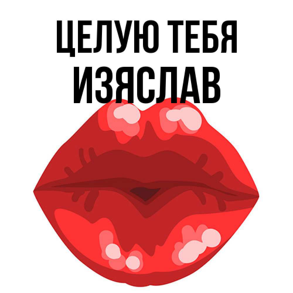 Открытка на каждый день с именем, Изяслав Целую тебя отправить открытку с поцелуем бесплатно и скачать для парня Прикольная открытка с пожеланием онлайн скачать бесплатно 