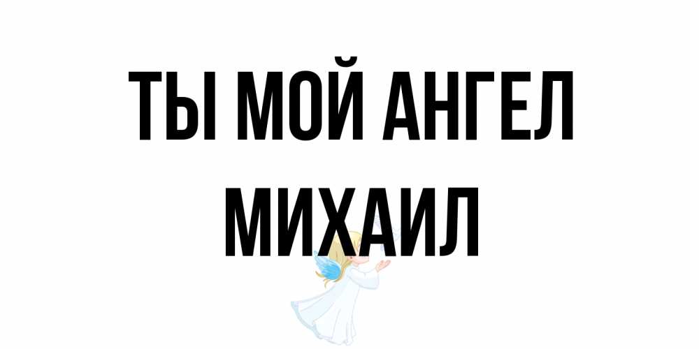 Открытка на каждый день с именем, Михаил Ты мой ангел ангел, голубь Прикольная открытка с пожеланием онлайн скачать бесплатно 