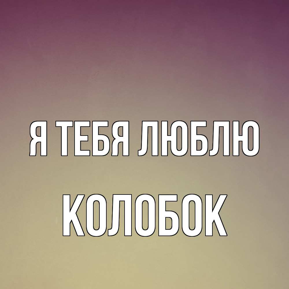 Открытка на каждый день с именем, колобок Я тебя люблю для любимой Прикольная открытка с пожеланием онлайн скачать бесплатно 