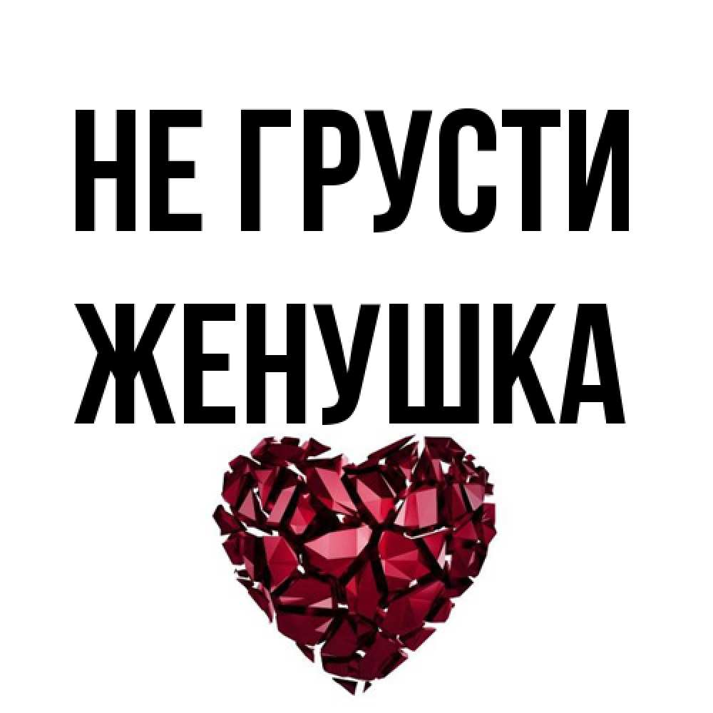 Открытка на каждый день с именем, женушка Не грусти рубиновое сердечко Прикольная открытка с пожеланием онлайн скачать бесплатно 