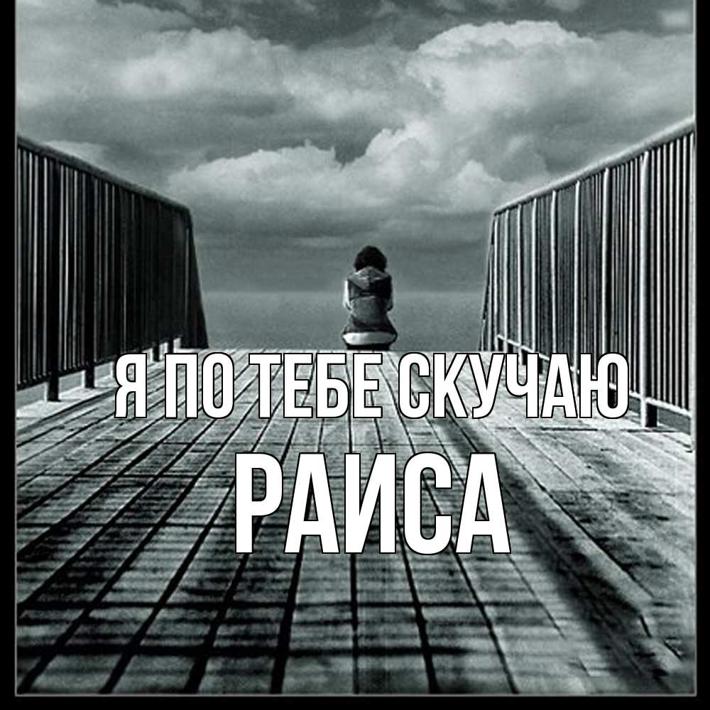 Открытка на каждый день с именем, Раиса Я по тебе скучаю грусть 2 Прикольная открытка с пожеланием онлайн скачать бесплатно 