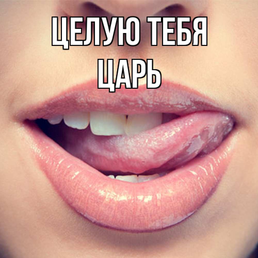 Открытка на каждый день с именем, Царь Целую тебя губы с языком Прикольная открытка с пожеланием онлайн скачать бесплатно 