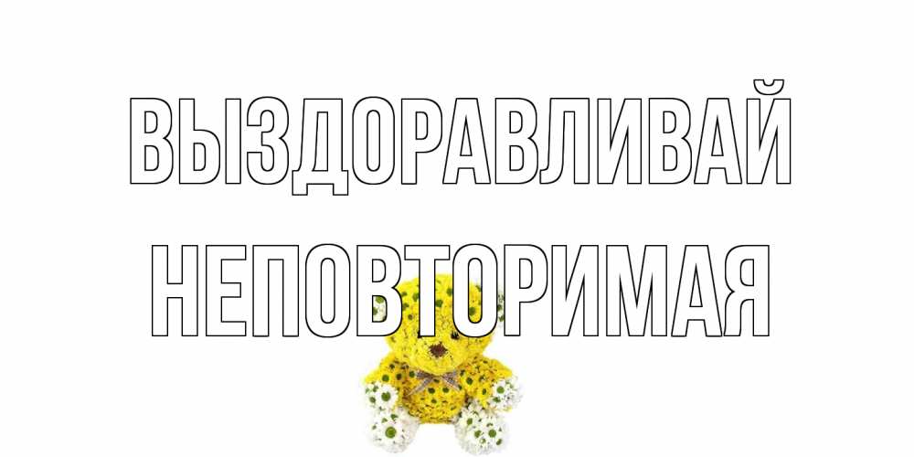 Открытка на каждый день с именем, Неповторимая Выздоравливай мишка Прикольная открытка с пожеланием онлайн скачать бесплатно 
