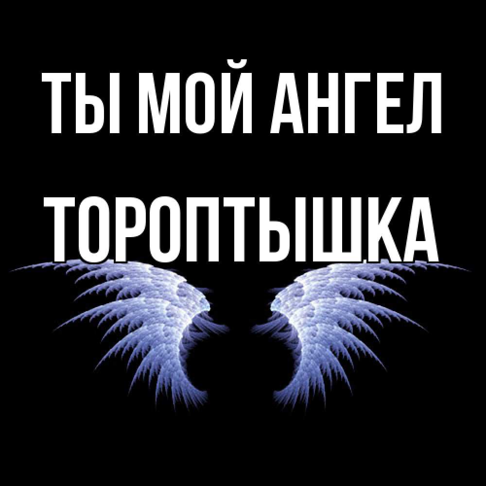 Открытка на каждый день с именем, Тороптышка Ты мой ангел ангельские крылья на черном фоне Прикольная открытка с пожеланием онлайн скачать бесплатно 