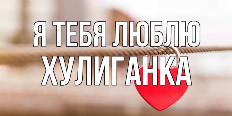 Открытка с именем, Хулиганка, Я тебя люблю