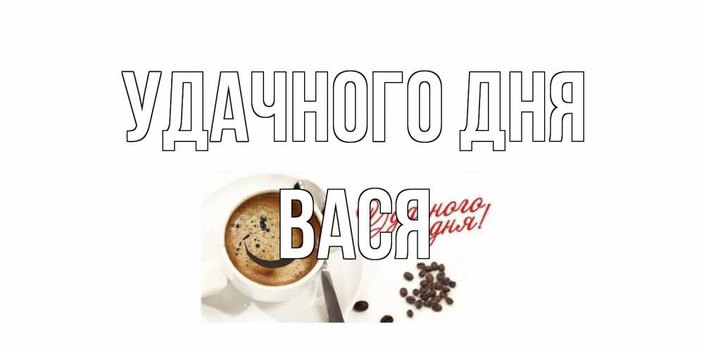 Открытка на каждый день с именем, Вася Удачного дня кофе Прикольная открытка с пожеланием онлайн скачать бесплатно 