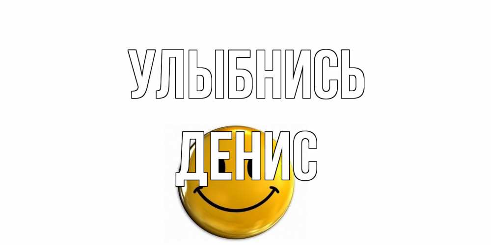 Открытка на каждый день с именем, Денис Улыбнись смайл Прикольная открытка с пожеланием онлайн скачать бесплатно 