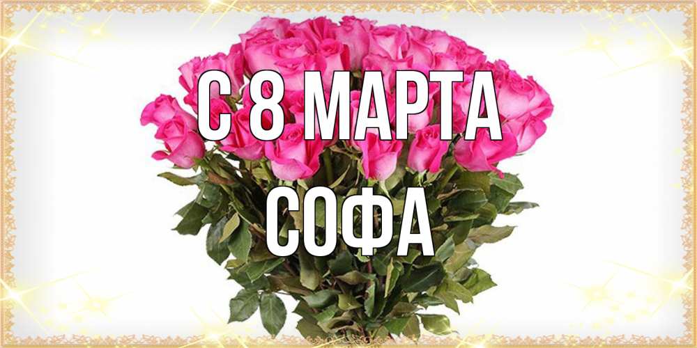 Открытка на каждый день с именем, Софа C 8 МАРТА красивые открытки в оригинальной обработке на международный женский день Прикольная открытка с пожеланием онлайн скачать бесплатно 