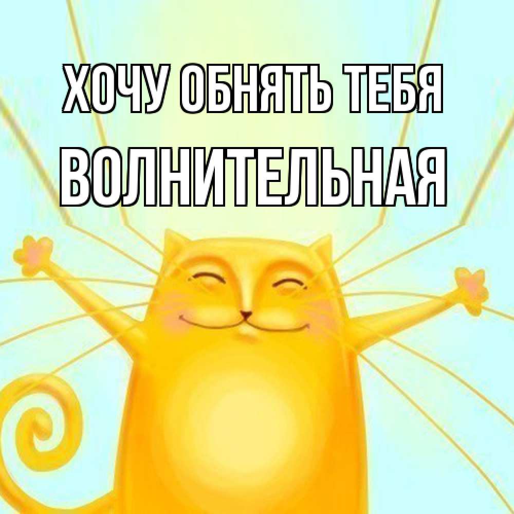 Открытка на каждый день с именем, волнительная Хочу обнять тебя солнечный обнимашечный кот Прикольная открытка с пожеланием онлайн скачать бесплатно 