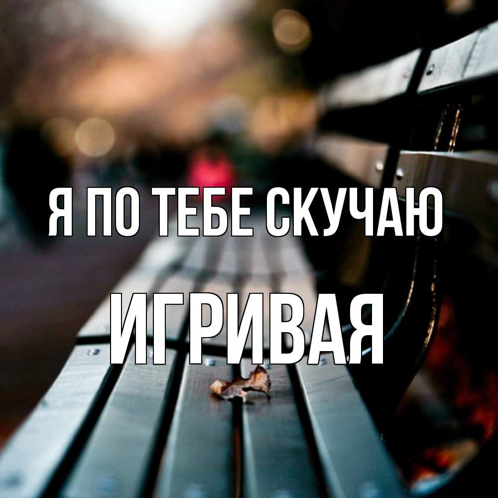 Открытка на каждый день с именем, игривая Я по тебе скучаю приходи скорее Прикольная открытка с пожеланием онлайн скачать бесплатно 