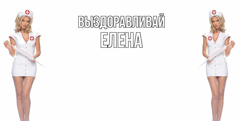 Открытка на каждый день с именем, Елена Выздоравливай открытки с медсестрой Прикольная открытка с пожеланием онлайн скачать бесплатно 