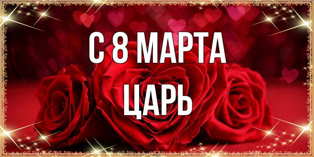Открытка на каждый день с именем, Царь C 8 МАРТА три красные розы Прикольная открытка с пожеланием онлайн скачать бесплатно 