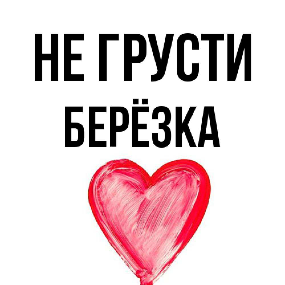 Открытка на каждый день с именем, Берёзка Не грусти сердечко Прикольная открытка с пожеланием онлайн скачать бесплатно 