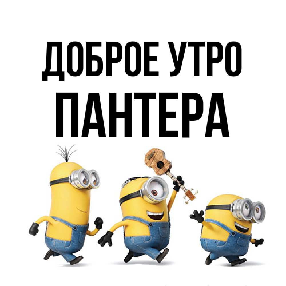 Открытка на каждый день с именем, Пантера Доброе утро миньоны и прекрасное утро Прикольная открытка с пожеланием онлайн скачать бесплатно 