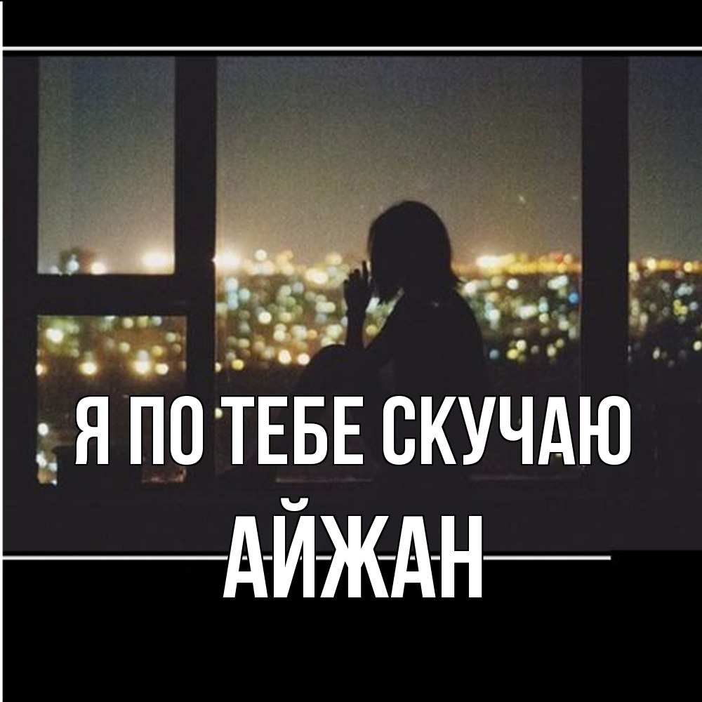 Открытка на каждый день с именем, Айжан Я по тебе скучаю у окна Прикольная открытка с пожеланием онлайн скачать бесплатно 