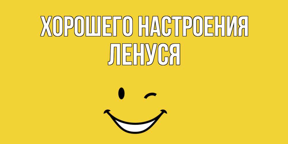 Открытка на каждый день с именем, Ленуся Хорошего настроения смайл Прикольная открытка с пожеланием онлайн скачать бесплатно 