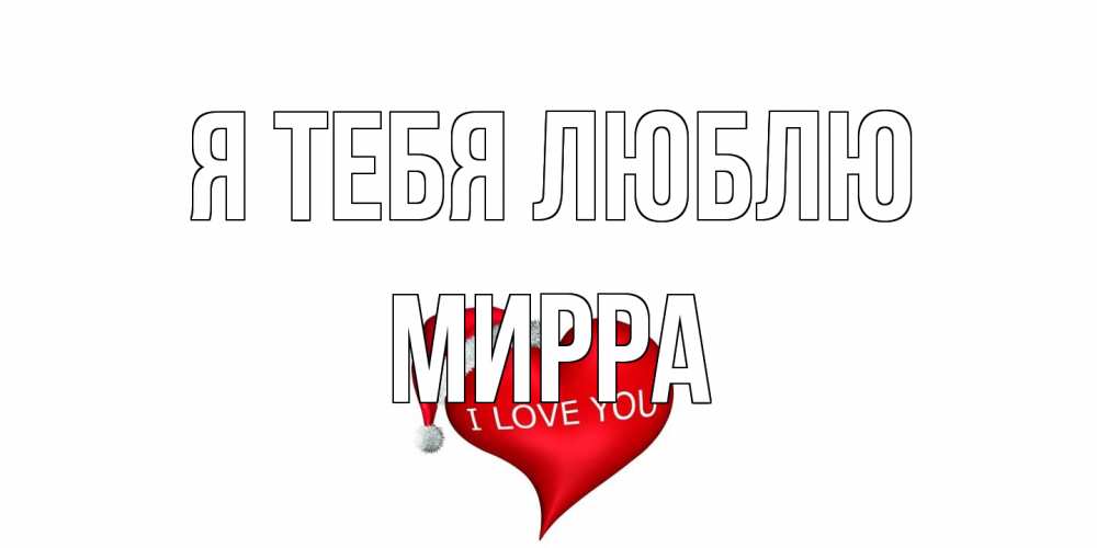 Открытка на каждый день с именем, Мирра Я тебя люблю сердце, новый год Прикольная открытка с пожеланием онлайн скачать бесплатно 