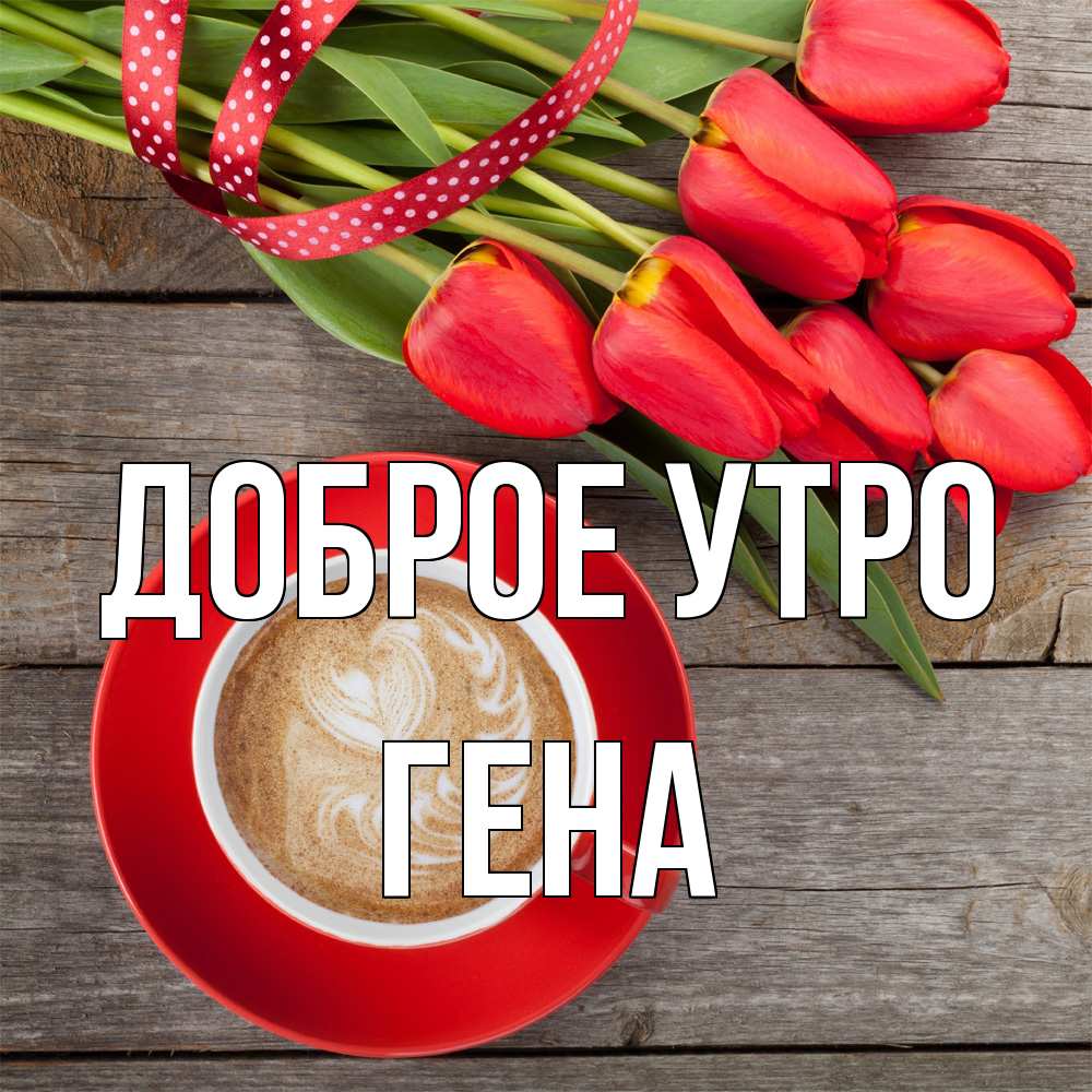 Открытка на каждый день с именем, Гена Доброе утро красное блюдце Прикольная открытка с пожеланием онлайн скачать бесплатно 