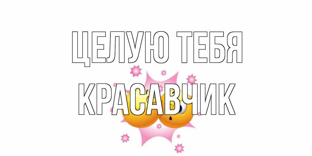 Открытка на каждый день с именем, Красавчик Целую тебя поцелуй Прикольная открытка с пожеланием онлайн скачать бесплатно 