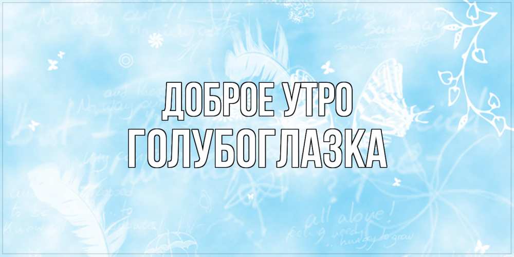 Открытка на каждый день с именем, Голубоглазка Доброе утро красивые открытки зимнее Прикольная открытка с пожеланием онлайн скачать бесплатно 