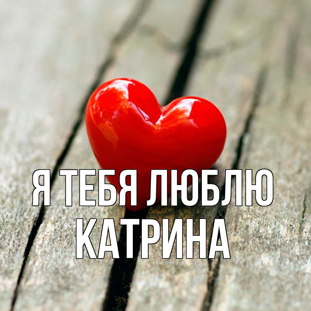 Открытка на каждый день с именем, Катрина Я тебя люблю красное 2 Прикольная открытка с пожеланием онлайн скачать бесплатно 