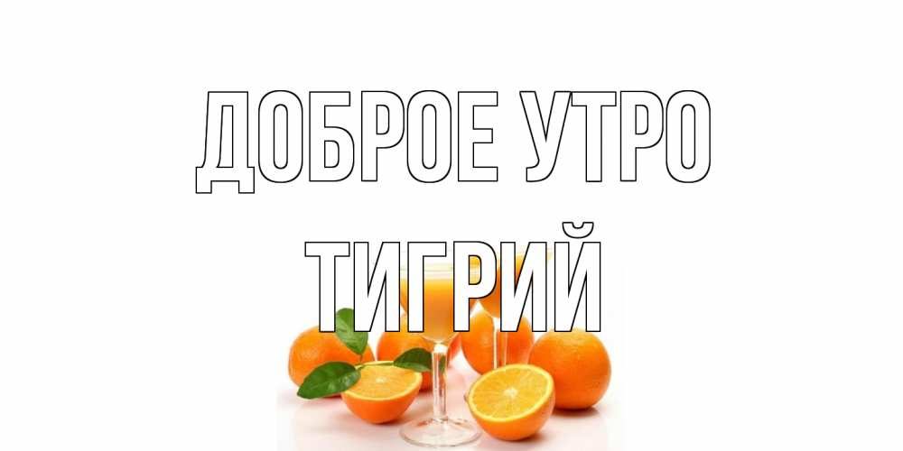 Открытка на каждый день с именем, Тигрий Доброе утро апельсин Прикольная открытка с пожеланием онлайн скачать бесплатно 