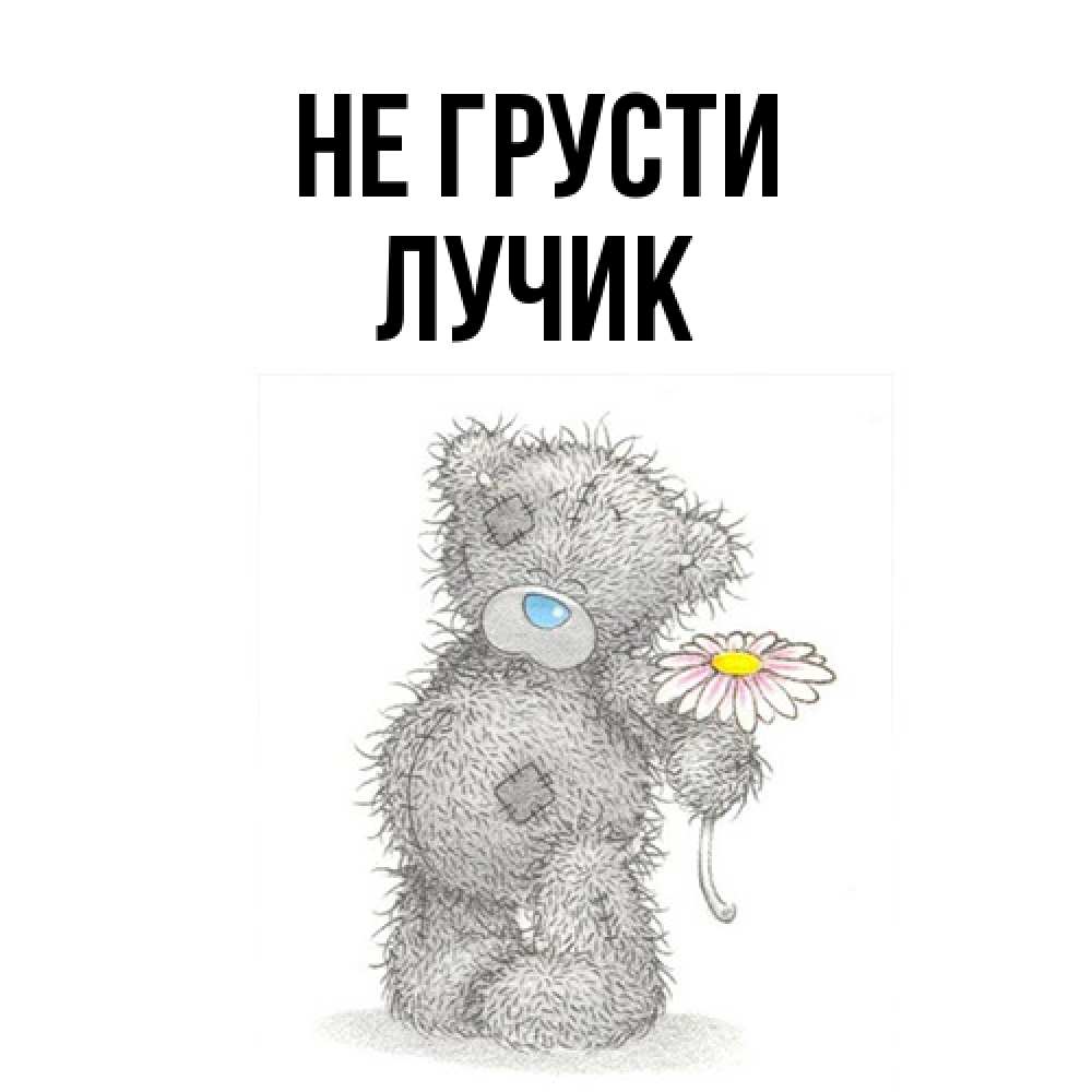 Открытка на каждый день с именем, Лучик Не грусти Плюшевый медвежонок с заплатками Прикольная открытка с пожеланием онлайн скачать бесплатно 