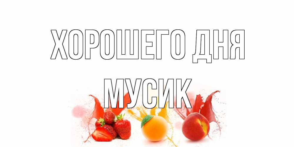 Открытка на каждый день с именем, мусик Хорошего дня открытки Прикольная открытка с пожеланием онлайн скачать бесплатно 