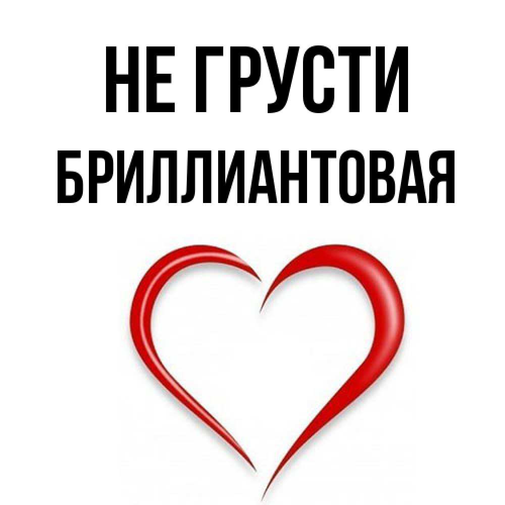Открытка на каждый день с именем, Бpиллиантовая Не грусти для любимой Прикольная открытка с пожеланием онлайн скачать бесплатно 