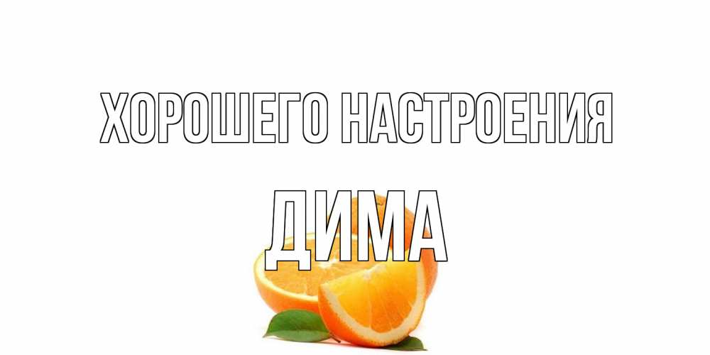 Открытка на каждый день с именем, Дима Хорошего настроения мандарин Прикольная открытка с пожеланием онлайн скачать бесплатно 