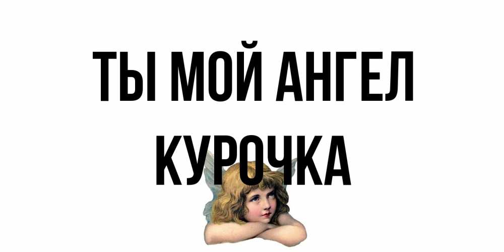 Открытка на каждый день с именем, Курочка Ты мой ангел ангел Прикольная открытка с пожеланием онлайн скачать бесплатно 
