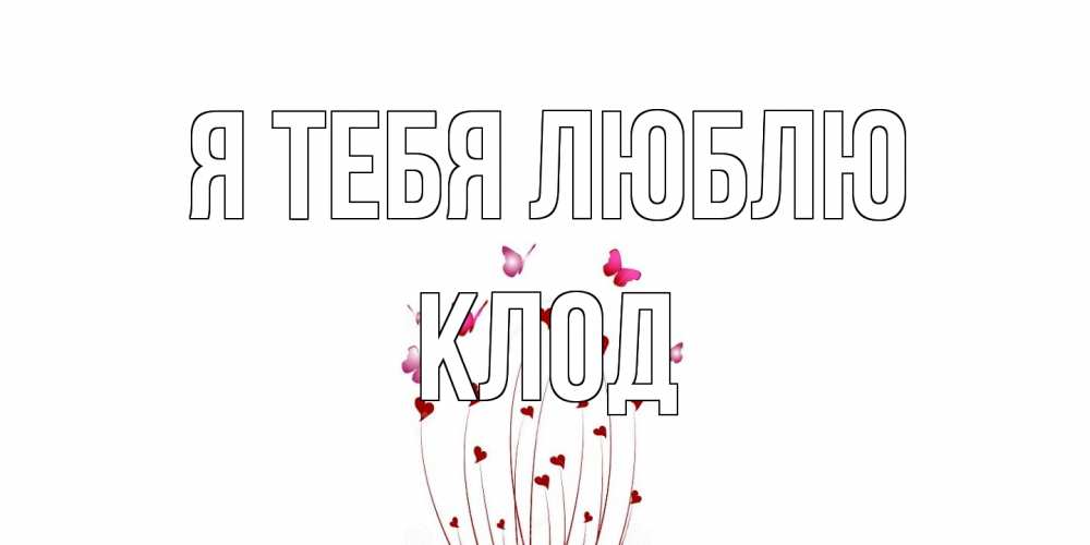 Открытка на каждый день с именем, Клод Я тебя люблю бабо Прикольная открытка с пожеланием онлайн скачать бесплатно 