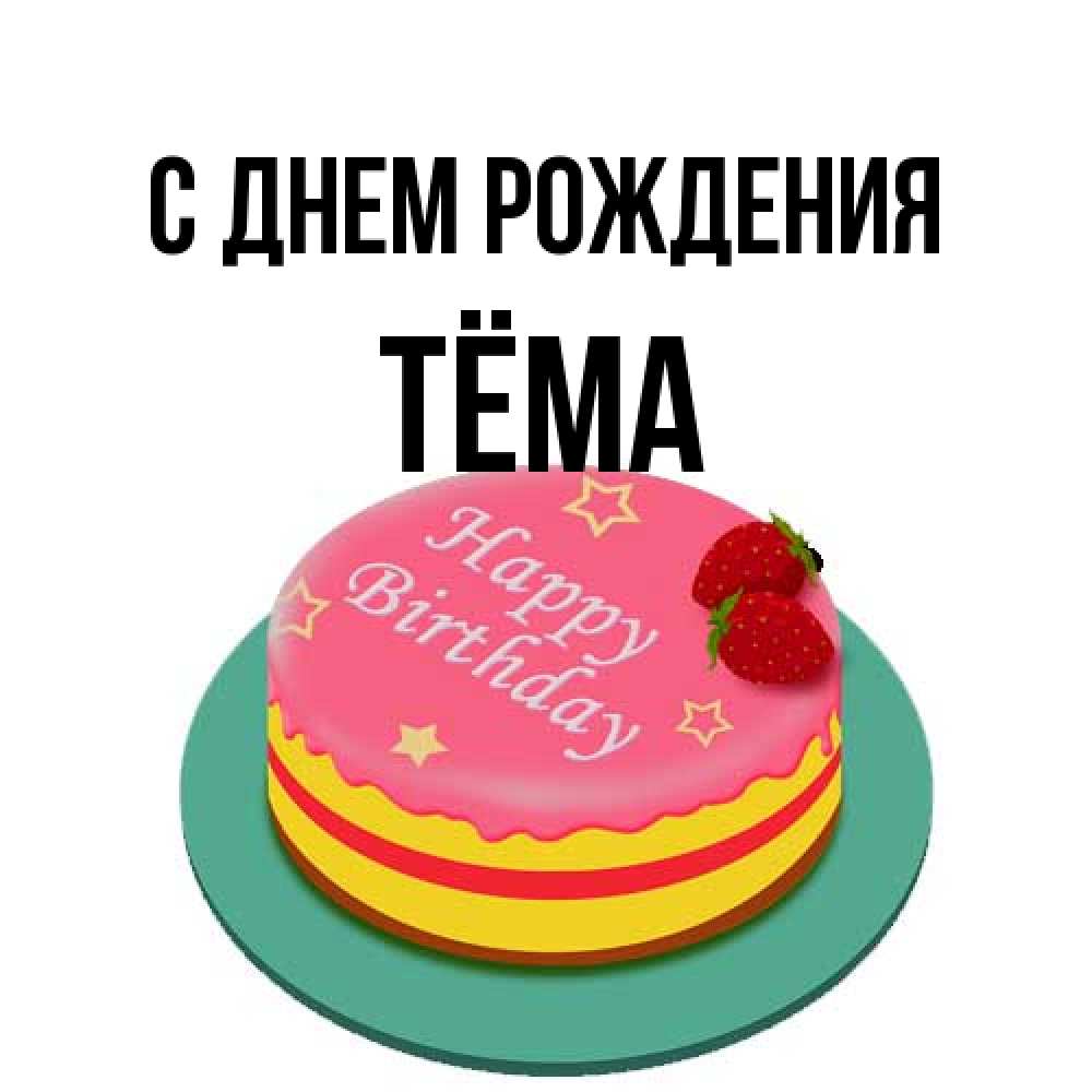 Открытка на каждый день с именем, Тёма С днем рождения торт, клубника, днюха Прикольная открытка с пожеланием онлайн скачать бесплатно 