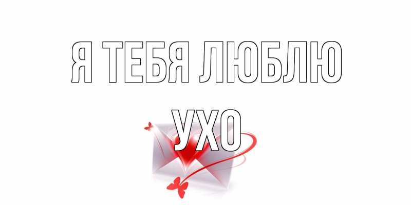 Открытка с именем, Ухо, Я тебя люблю