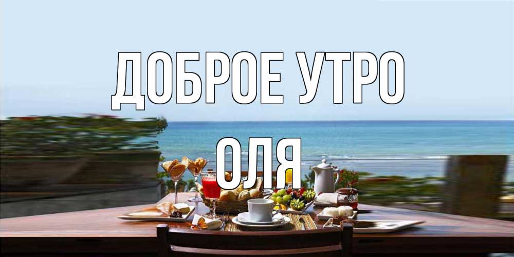 Открытка на каждый день с именем, Оля Доброе утро море, завтрак Прикольная открытка с пожеланием онлайн скачать бесплатно 