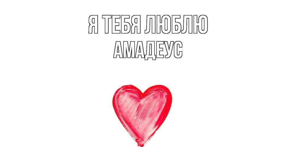 Открытка на каждый день с именем, Амадеус Я тебя люблю сердце, рисунок Прикольная открытка с пожеланием онлайн скачать бесплатно 