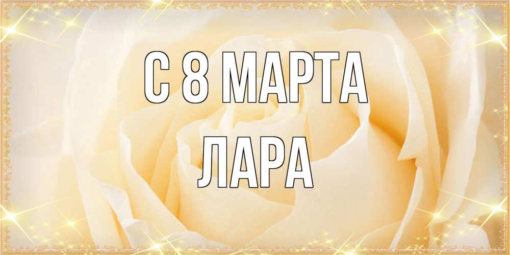 Открытка на каждый день с именем, Лара C 8 МАРТА с международным женским днем поздравления для женщины Прикольная открытка с пожеланием онлайн скачать бесплатно 