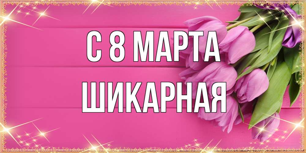 Открытка на каждый день с именем, шикарная C 8 МАРТА открытка для фотошопа с подписью Прикольная открытка с пожеланием онлайн скачать бесплатно 